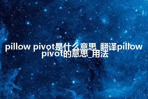 pillow pivot是什么意思_翻译pillow pivot的意思_用法