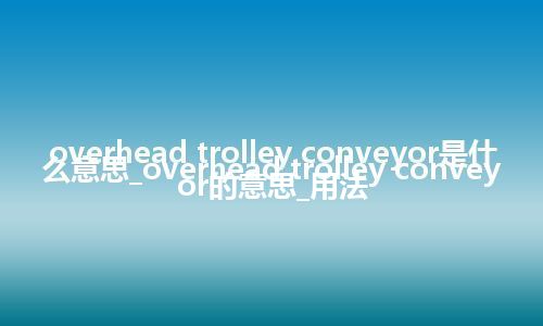 overhead trolley conveyor是什么意思_overhead trolley conveyor的意思_用法