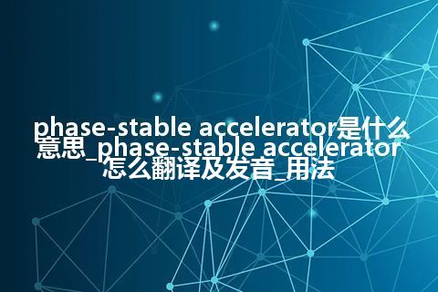phase-stable accelerator是什么意思_phase-stable accelerator怎么翻译及发音_用法
