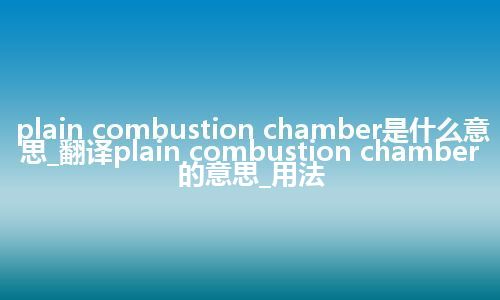 plain combustion chamber是什么意思_翻译plain combustion chamber的意思_用法