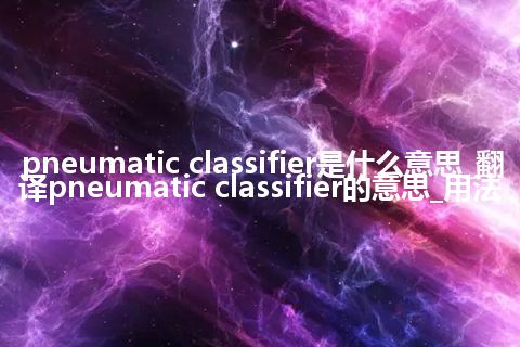 pneumatic classifier是什么意思_翻译pneumatic classifier的意思_用法