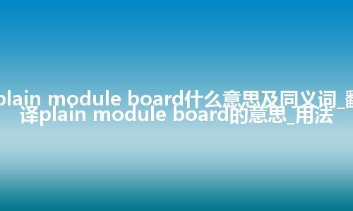 plain module board什么意思及同义词_翻译plain module board的意思_用法
