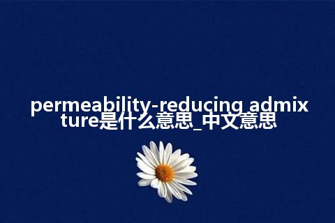 permeability-reducing admixture是什么意思_中文意思