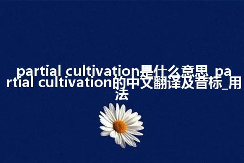 partial cultivation是什么意思_partial cultivation的中文翻译及音标_用法