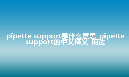pipette support是什么意思_pipette support的中文释义_用法