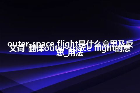 outer-space flight是什么意思及反义词_翻译outer-space flight的意思_用法