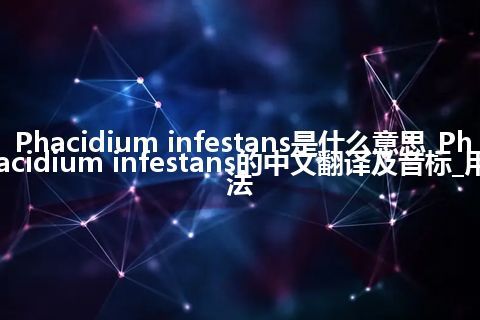 Phacidium infestans是什么意思_Phacidium infestans的中文翻译及音标_用法
