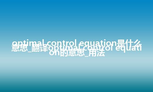 optimal control equation是什么意思_翻译optimal control equation的意思_用法