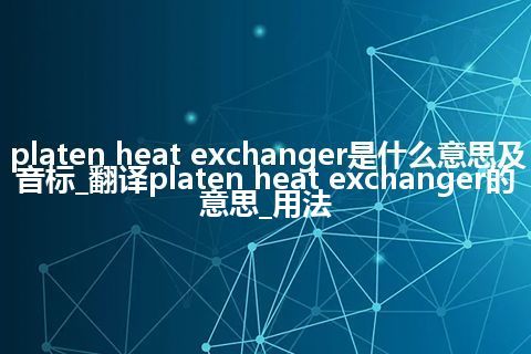 platen heat exchanger是什么意思及音标_翻译platen heat exchanger的意思_用法