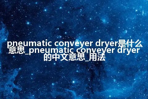 pneumatic conveyer dryer是什么意思_pneumatic conveyer dryer的中文意思_用法