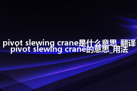 pivot slewing crane是什么意思_翻译pivot slewing crane的意思_用法