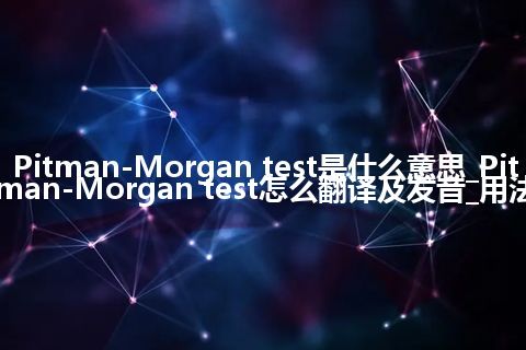Pitman-Morgan test是什么意思_Pitman-Morgan test怎么翻译及发音_用法