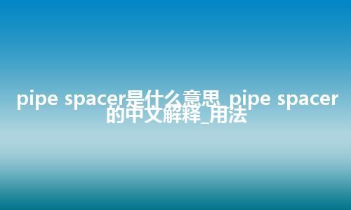 pipe spacer是什么意思_pipe spacer的中文解释_用法