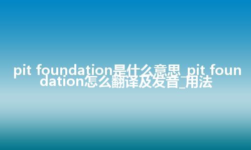 pit foundation是什么意思_pit foundation怎么翻译及发音_用法