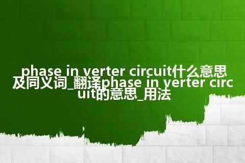 phase in verter circuit什么意思及同义词_翻译phase in verter circuit的意思_用法
