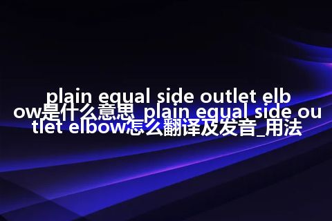 plain equal side outlet elbow是什么意思_plain equal side outlet elbow怎么翻译及发音_用法