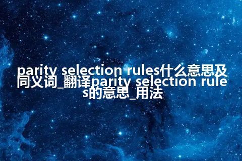 parity selection rules什么意思及同义词_翻译parity selection rules的意思_用法