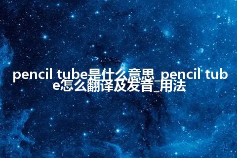 pencil tube是什么意思_pencil tube怎么翻译及发音_用法