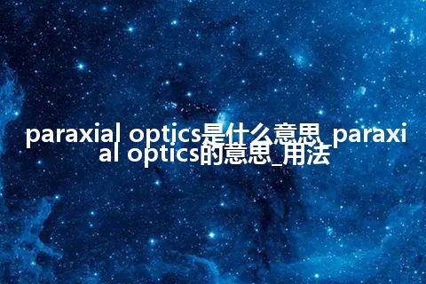 paraxial optics是什么意思_paraxial optics的意思_用法