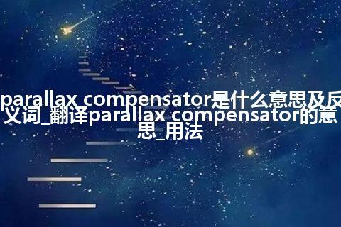parallax compensator是什么意思及反义词_翻译parallax compensator的意思_用法
