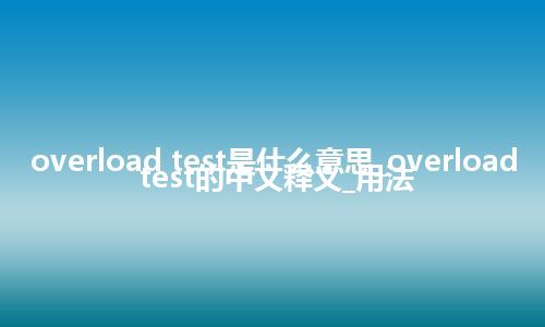overload test是什么意思_overload test的中文释义_用法