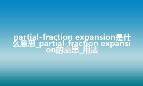 partial-fraction expansion是什么意思_partial-fraction expansion的意思_用法