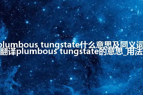 plumbous tungstate什么意思及同义词_翻译plumbous tungstate的意思_用法
