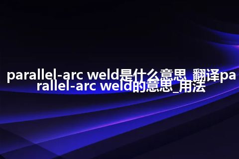 parallel-arc weld是什么意思_翻译parallel-arc weld的意思_用法