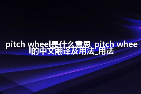 pitch wheel是什么意思_pitch wheel的中文翻译及用法_用法