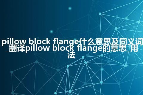 pillow block flange什么意思及同义词_翻译pillow block flange的意思_用法