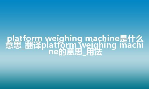 platform weighing machine是什么意思_翻译platform weighing machine的意思_用法