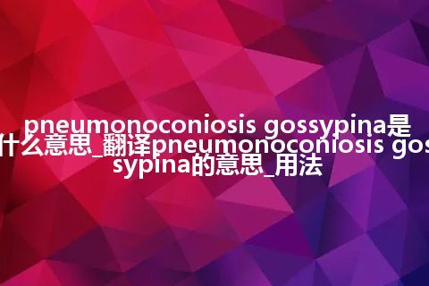 pneumonoconiosis gossypina是什么意思_翻译pneumonoconiosis gossypina的意思_用法