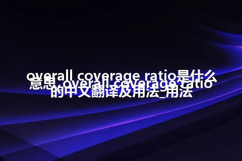 overall coverage ratio是什么意思_overall coverage ratio的中文翻译及用法_用法