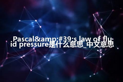 Pascal&#39;s law of fluid pressure是什么意思_中文意思