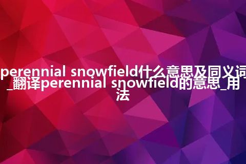 perennial snowfield什么意思及同义词_翻译perennial snowfield的意思_用法