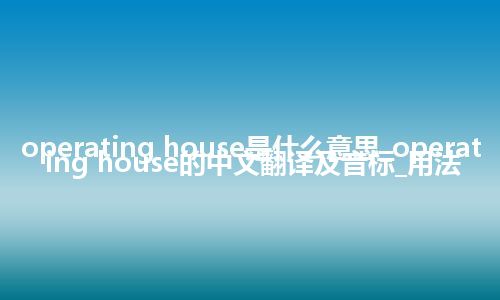 operating house是什么意思_operating house的中文翻译及音标_用法