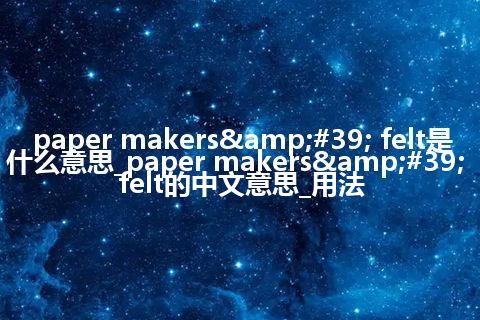 paper makers&#39; felt是什么意思_paper makers&#39; felt的中文意思_用法
