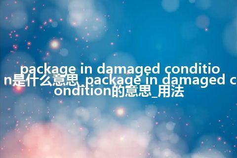 package in damaged condition是什么意思_package in damaged condition的意思_用法
