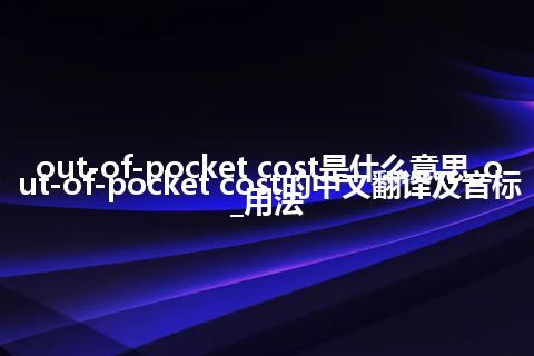 out-of-pocket cost是什么意思_out-of-pocket cost的中文翻译及音标_用法