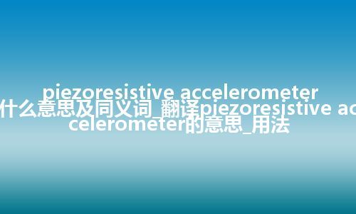 piezoresistive accelerometer什么意思及同义词_翻译piezoresistive accelerometer的意思_用法