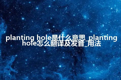 planting hole是什么意思_planting hole怎么翻译及发音_用法