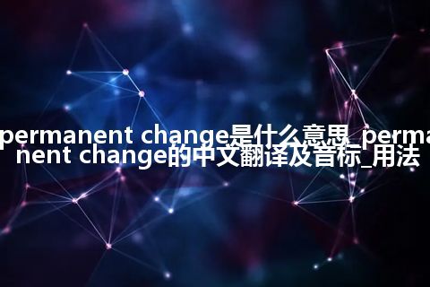 permanent change是什么意思_permanent change的中文翻译及音标_用法