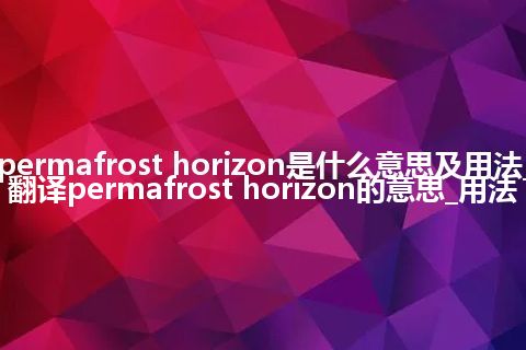 permafrost horizon是什么意思及用法_翻译permafrost horizon的意思_用法