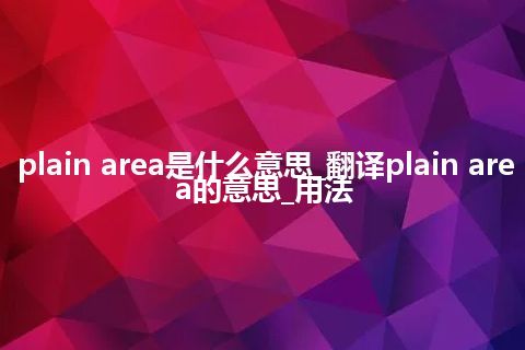 plain area是什么意思_翻译plain area的意思_用法