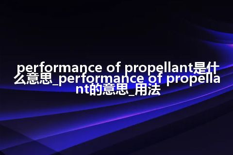performance of propellant是什么意思_performance of propellant的意思_用法