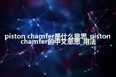 piston chamfer是什么意思_piston chamfer的中文意思_用法