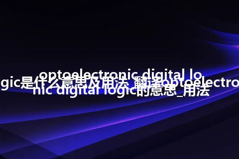 optoelectronic digital logic是什么意思及用法_翻译optoelectronic digital logic的意思_用法
