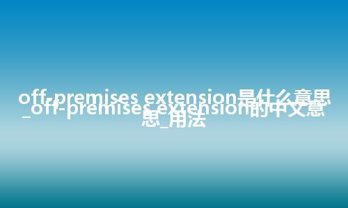 off-premises extension是什么意思_off-premises extension的中文意思_用法