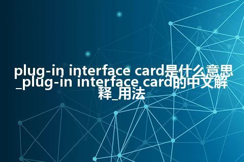 plug-in interface card是什么意思_plug-in interface card的中文解释_用法