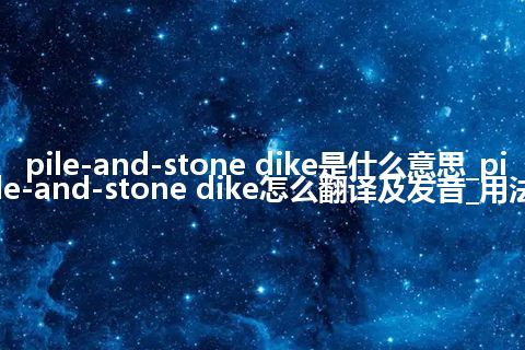 pile-and-stone dike是什么意思_pile-and-stone dike怎么翻译及发音_用法
